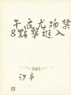 午夜尤物禁止18点击进入