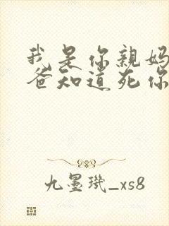 我是你亲妈呀你爸知道死你