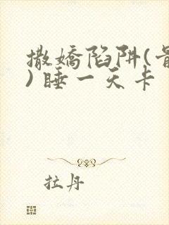 撒娇陷阱(骨科) 睡一天卡