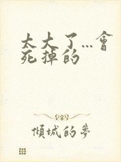 太大了...会死掉的