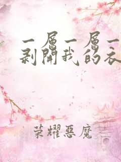 一层一层一层的剥开我的衣服