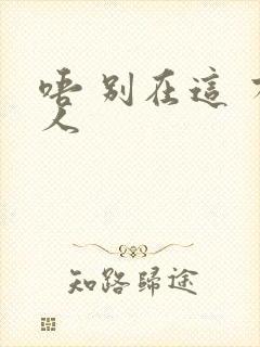 唔 别在这 有人