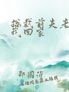 总裁前夫老婆跟我回家