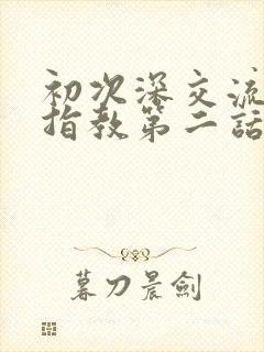 初次深交流请多指教第二话是什么