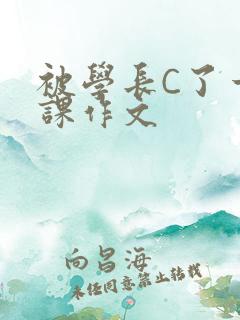 被学长C了一节课作文