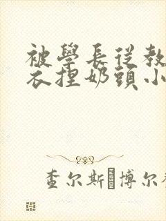 被学长从教室扒衣捏奶头小说