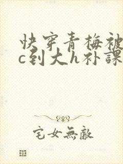 快穿青梅被从小c到大h补课