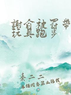 谢俞被罚带着小玩具跑步