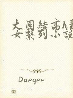 大团结高h乱亲女系列小说