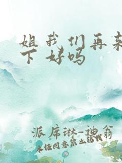 姐 我们再来一下 好吗