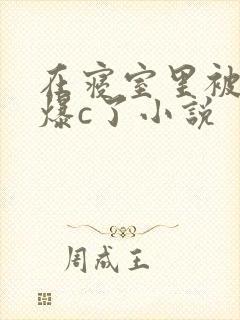 在寝室里被室友爆c了小说