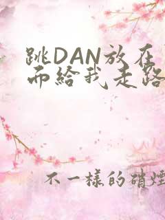 跳DAN放在里面给我走路