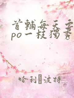 首辅每天要不够po一枝独秀全文