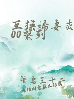 互换娇妻爽文100系列
