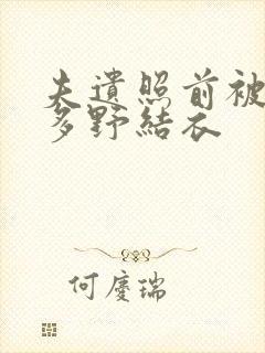 夫遗照前被侵波多野结衣