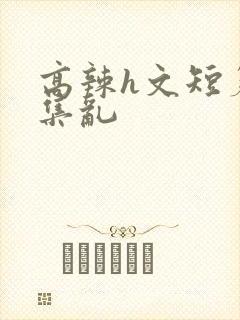 高辣h文短篇合集乱