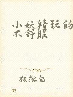 小妖精玩的你舒不舒服