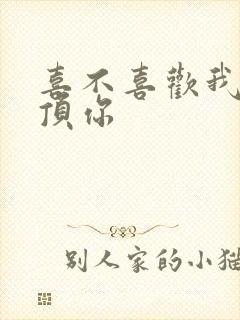 喜不喜欢我这么顶你