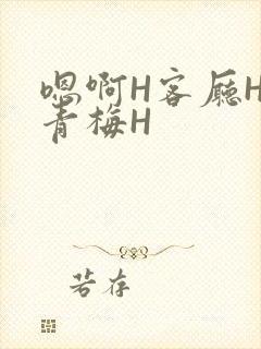 嗯啊H客厅HH青梅H