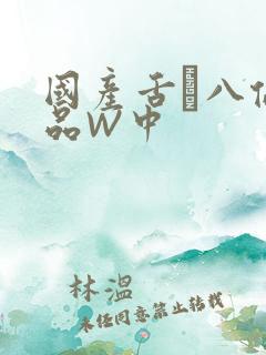 国产舌乚八伦偷品W中