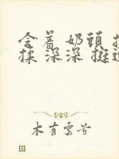 含着 奶头 搓揉 深深 挺进