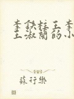 李铁柱王李铁柱王淑兰的小说