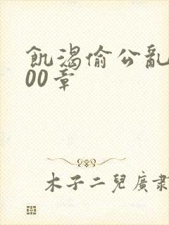 饥渴偷公乱第400章