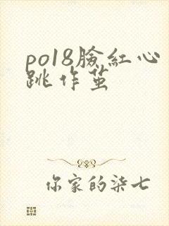 po18脸红心跳作茧
