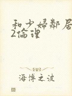 和少妇邻居做爰2伦理