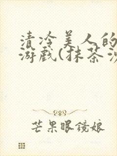 清冷美人的神奇游戏(抹茶沙冰)海棠