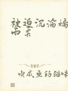 被迫沉沦娇妻唐雨柔