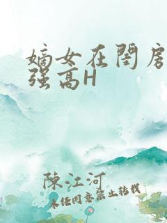 嫡女在闺房里被强高H