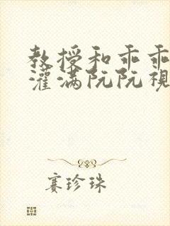 教授和乖乖女H灌满阮阮视频