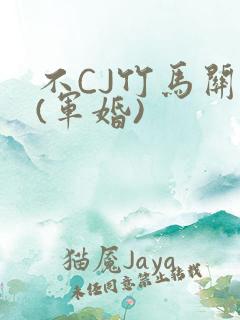 不CJ竹马关系(军婚)