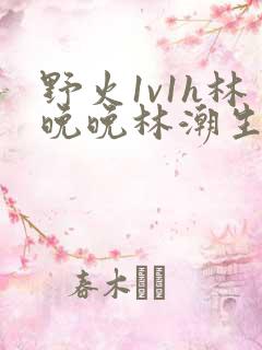 野火1v1h林晚晚林潮生