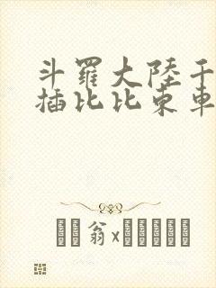 斗罗大陆千寻疾插比比东车文