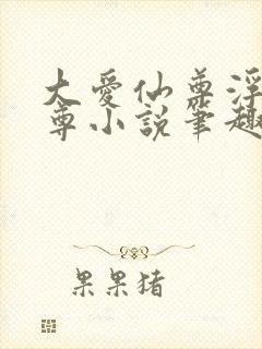 大爱仙尊浮邪魔尊小说笔趣阁