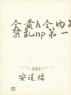 全黄h全肉短篇禁乱np第一次