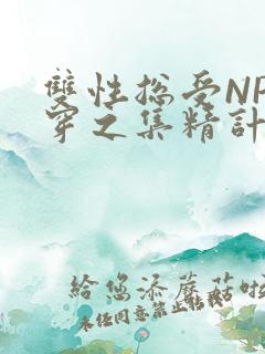 双性总受NP快穿之集精计划