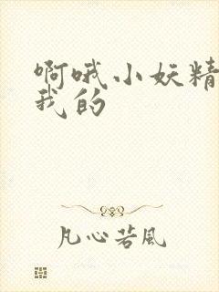 啊哦小妖精你是我的