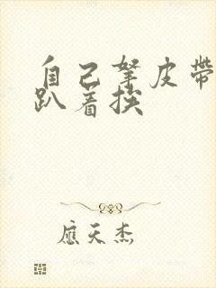 自己拿皮带过来趴着挨