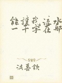 能让我流水水的一千字在哪看