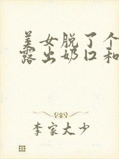 美女脱了个精光露出奶囗和尿囗