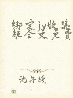 绑定jy收集系统全文免费阅读