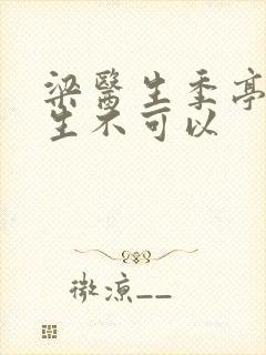 梁医生季亭亭医生不可以