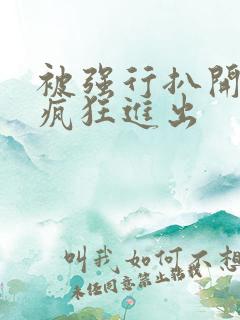 被强行扒开双腿疯狂进出