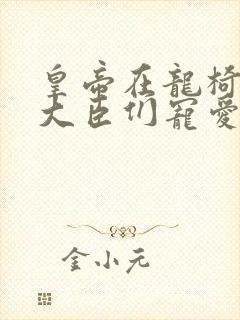 皇帝在龙椅上被大臣们宠爱