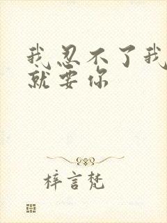 我忍不了我现在就要你