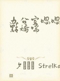 办公室嗯嗯啊轻点娇喘