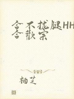 合不拢腿HHH合欢宗